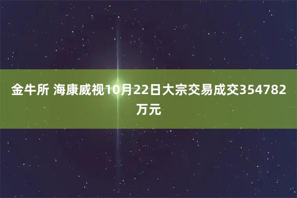 金牛所 海康威视10月22日大宗交易成交354782万元
