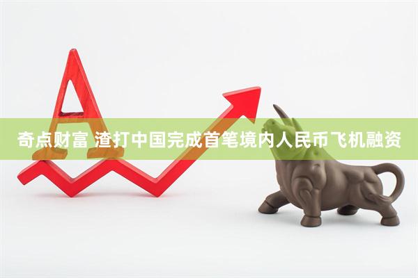 奇点财富 渣打中国完成首笔境内人民币飞机融资