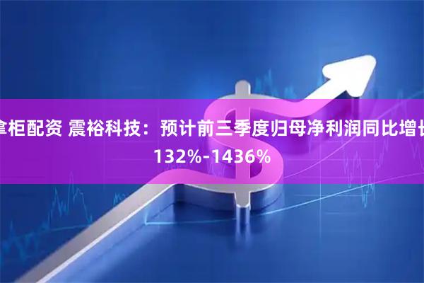 拿柜配资 震裕科技：预计前三季度归母净利润同比增长132%-1436%