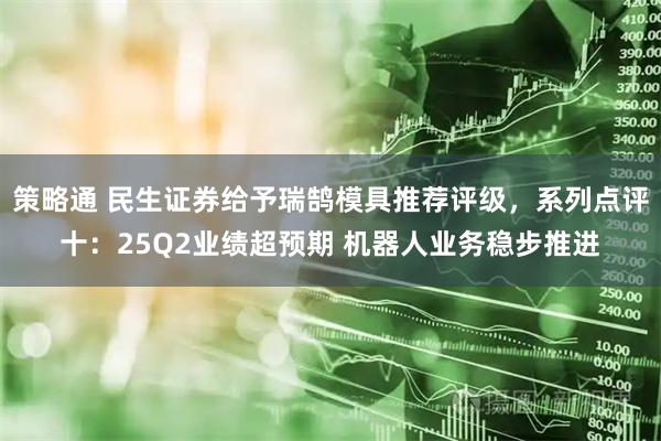 策略通 民生证券给予瑞鹄模具推荐评级，系列点评十：25Q2业绩超预期 机器人业务稳步推进