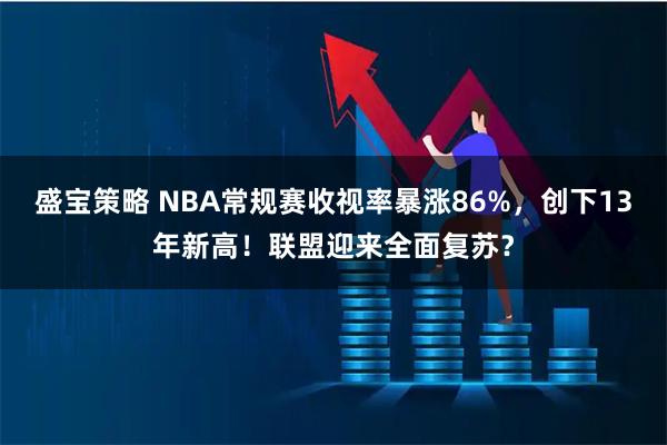 盛宝策略 NBA常规赛收视率暴涨86%，创下13年新高！联盟迎来全面复苏？