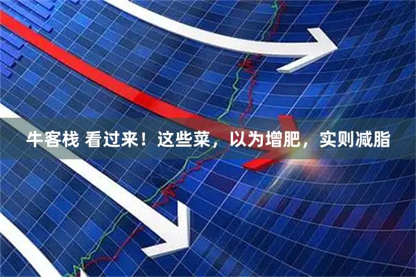 牛客栈 看过来！这些菜，以为增肥，实则减脂
