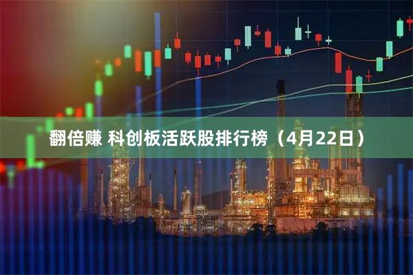 翻倍赚 科创板活跃股排行榜（4月22日）
