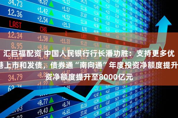 汇巨福配资 中国人民银行行长潘功胜:支持更多优质企业到香港上市和发债,债券通“南向通”年度投资净额度提升至8000亿元