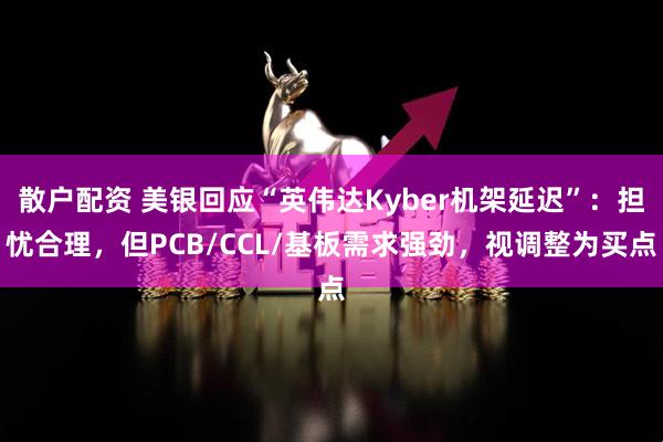 散户配资 美银回应“英伟达Kyber机架延迟”:担忧合理,但PCB/CCL/基板需求强劲,视调整为买点